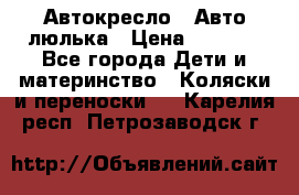 Автокресло,  Авто-люлька › Цена ­ 1 500 - Все города Дети и материнство » Коляски и переноски   . Карелия респ.,Петрозаводск г.